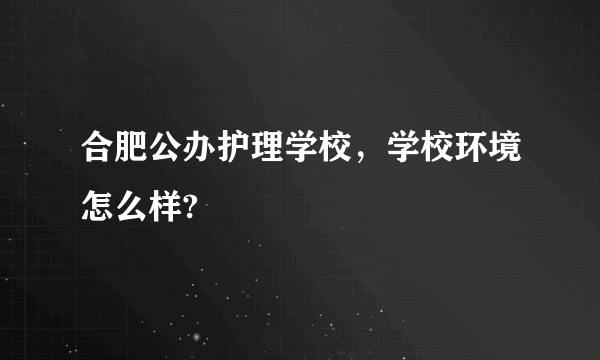 合肥公办护理学校，学校环境怎么样?