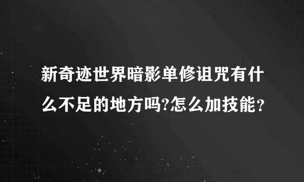 新奇迹世界暗影单修诅咒有什么不足的地方吗?怎么加技能？