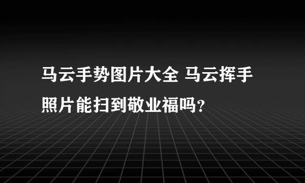 马云手势图片大全 马云挥手照片能扫到敬业福吗？