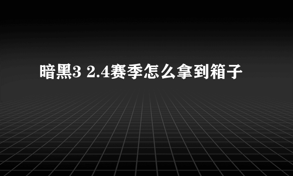 暗黑3 2.4赛季怎么拿到箱子