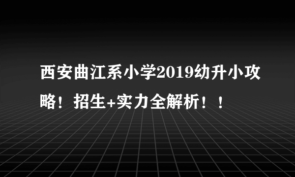 西安曲江系小学2019幼升小攻略！招生+实力全解析！！