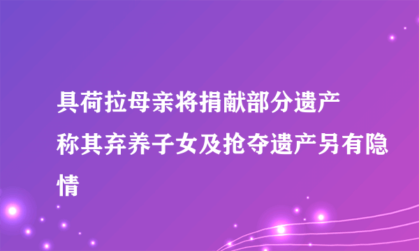 具荷拉母亲将捐献部分遗产 称其弃养子女及抢夺遗产另有隐情