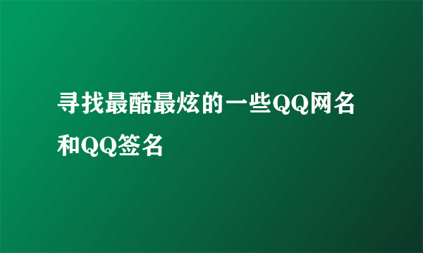 寻找最酷最炫的一些QQ网名和QQ签名