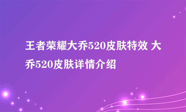 王者荣耀大乔520皮肤特效 大乔520皮肤详情介绍