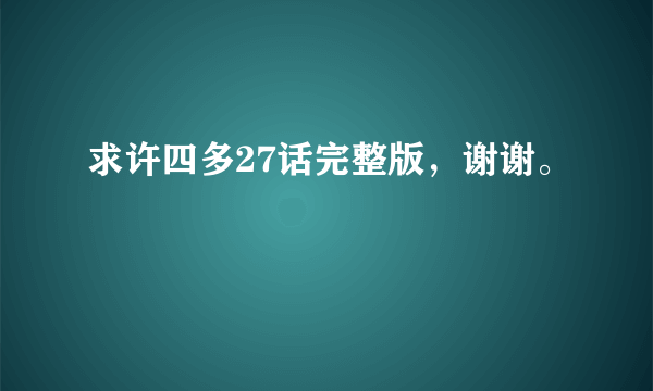 求许四多27话完整版，谢谢。