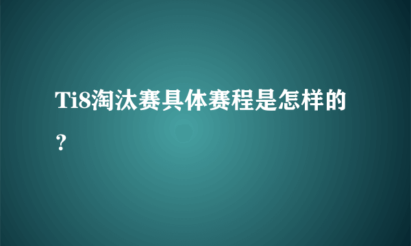 Ti8淘汰赛具体赛程是怎样的？