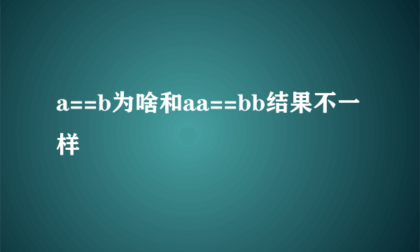 a==b为啥和aa==bb结果不一样