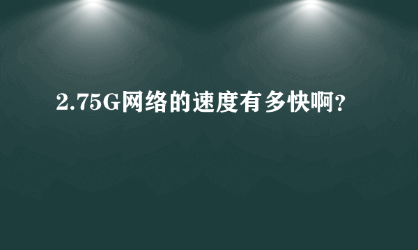 2.75G网络的速度有多快啊？