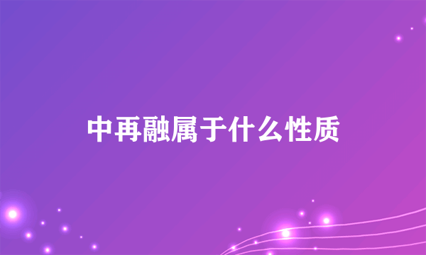 中再融属于什么性质