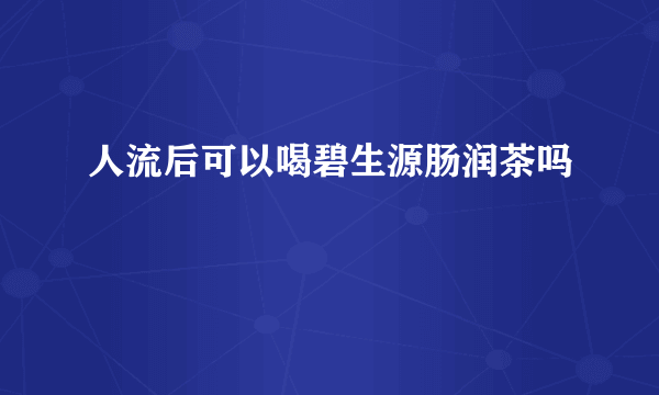 人流后可以喝碧生源肠润茶吗