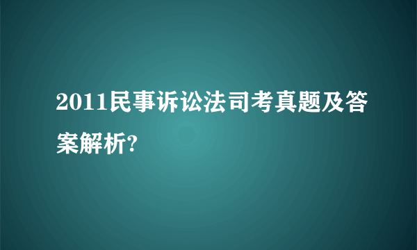 2011民事诉讼法司考真题及答案解析?