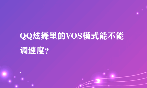 QQ炫舞里的VOS模式能不能调速度？