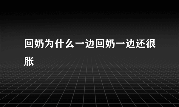 回奶为什么一边回奶一边还很胀