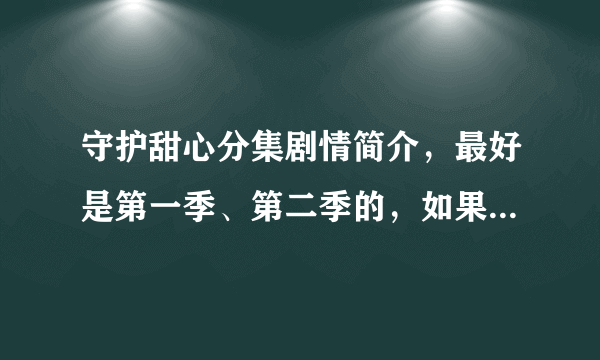 守护甜心分集剧情简介，最好是第一季、第二季的，如果太辛苦了只要25~50集的 不过一定要每集都有！！！