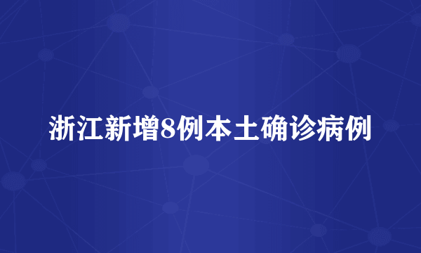 浙江新增8例本土确诊病例