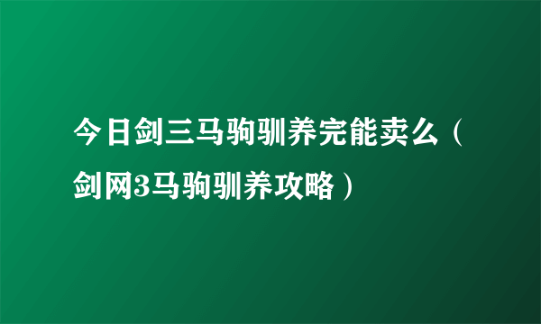 今日剑三马驹驯养完能卖么（剑网3马驹驯养攻略）