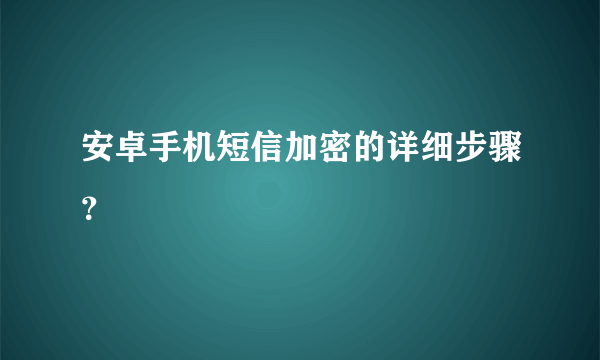 安卓手机短信加密的详细步骤？