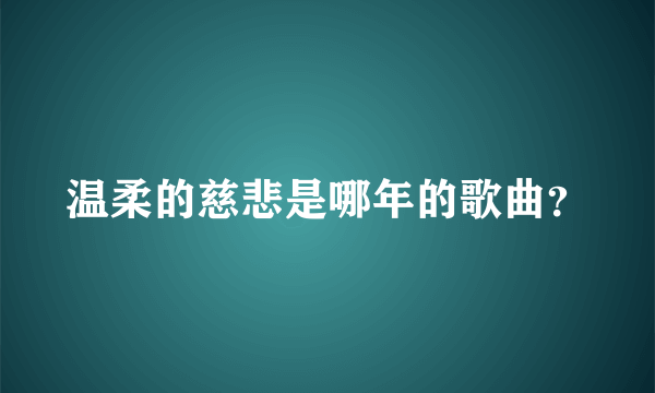 温柔的慈悲是哪年的歌曲？