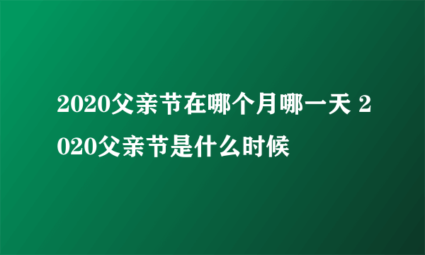 2020父亲节在哪个月哪一天 2020父亲节是什么时候