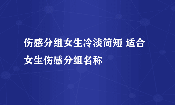 伤感分组女生冷淡简短 适合女生伤感分组名称