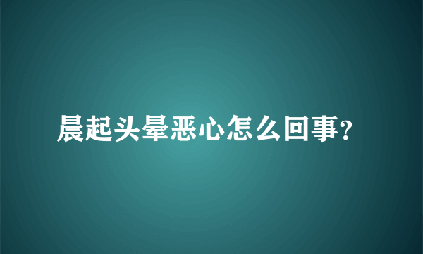 晨起头晕恶心怎么回事？