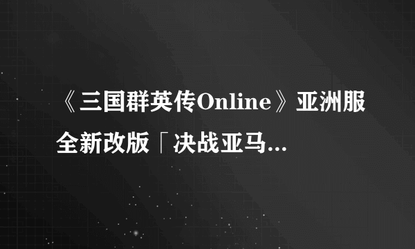 《三国群英传Online》亚洲服全新改版「决战亚马逊」传说禁地 女人之国