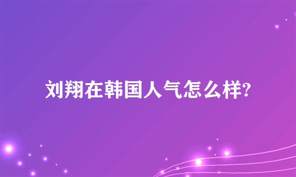 刘翔在韩国人气怎么样?