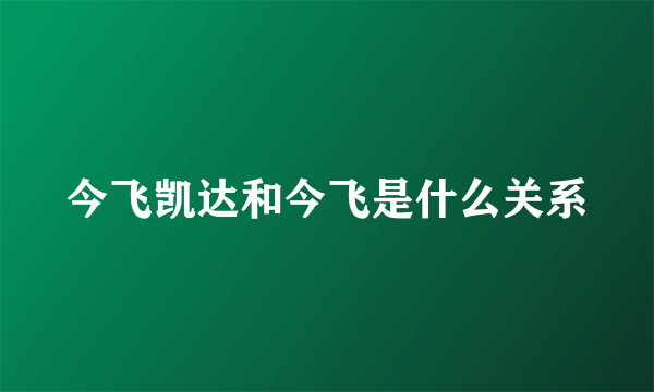 今飞凯达和今飞是什么关系