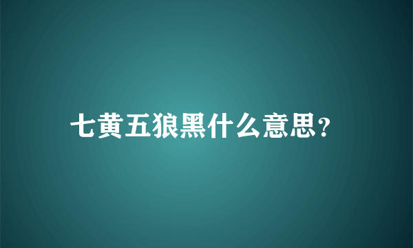 七黄五狼黑什么意思？