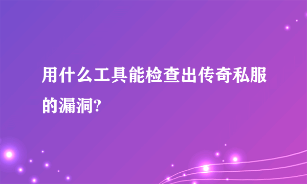 用什么工具能检查出传奇私服的漏洞?