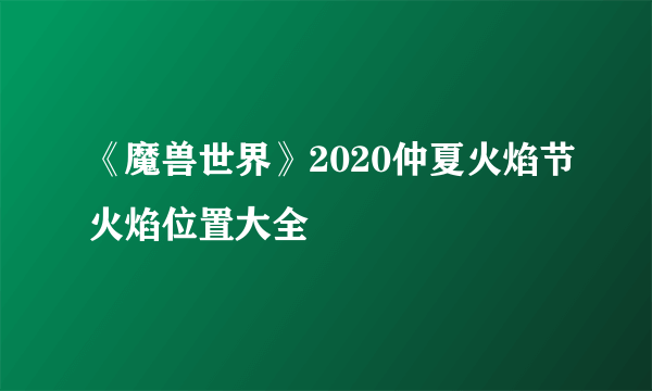 《魔兽世界》2020仲夏火焰节火焰位置大全