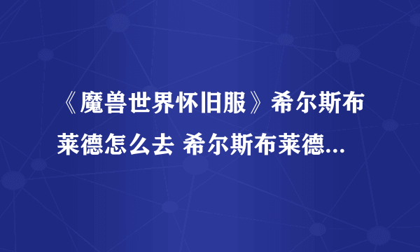 《魔兽世界怀旧服》希尔斯布莱德怎么去 希尔斯布莱德达到路线