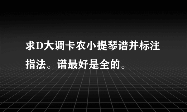 求D大调卡农小提琴谱并标注指法。谱最好是全的。