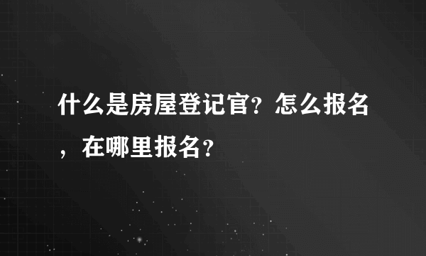 什么是房屋登记官？怎么报名，在哪里报名？