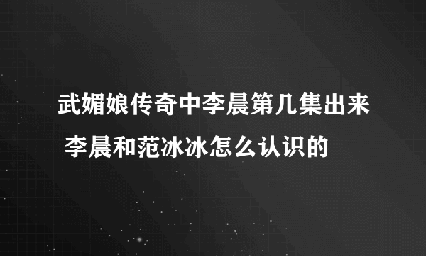 武媚娘传奇中李晨第几集出来 李晨和范冰冰怎么认识的