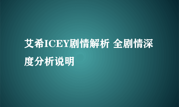 艾希ICEY剧情解析 全剧情深度分析说明