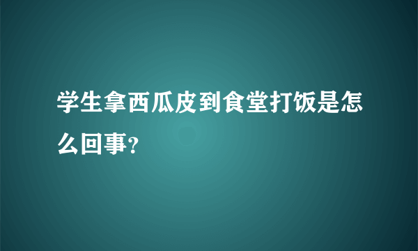 学生拿西瓜皮到食堂打饭是怎么回事？