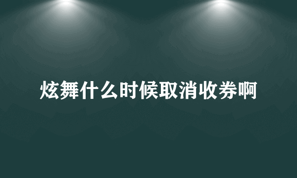 炫舞什么时候取消收券啊