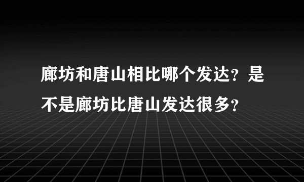 廊坊和唐山相比哪个发达？是不是廊坊比唐山发达很多？