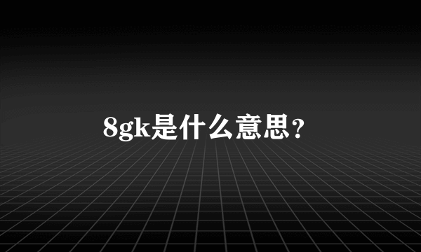 8gk是什么意思？