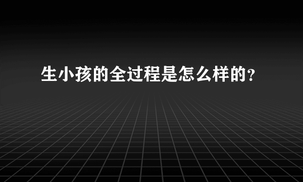 生小孩的全过程是怎么样的？