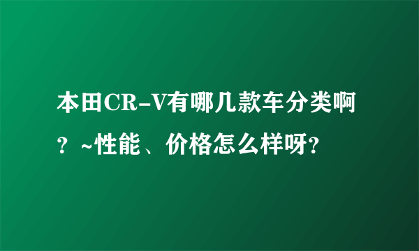 本田CR-V有哪几款车分类啊？~性能、价格怎么样呀？