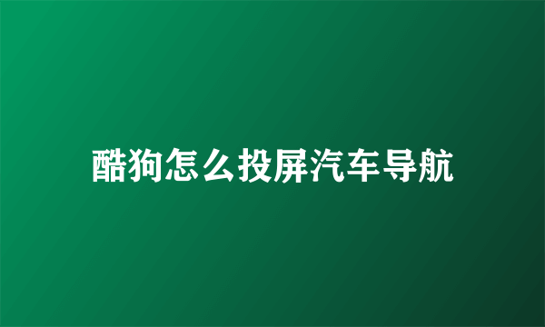 酷狗怎么投屏汽车导航