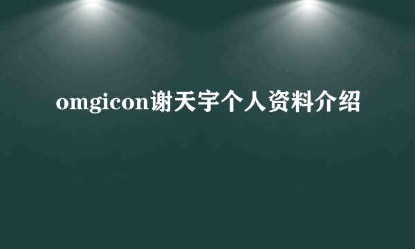 omgicon谢天宇个人资料介绍