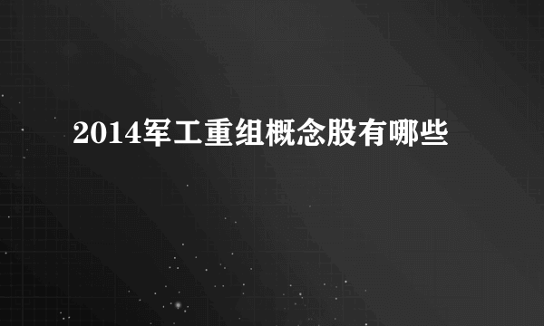 2014军工重组概念股有哪些