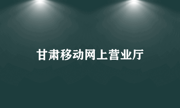 甘肃移动网上营业厅