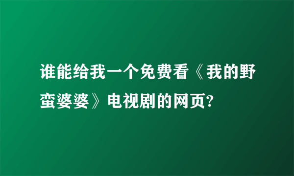 谁能给我一个免费看《我的野蛮婆婆》电视剧的网页?