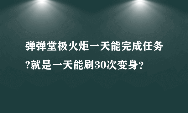 弹弹堂极火炬一天能完成任务?就是一天能刷30次变身？