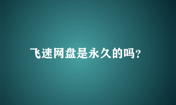 飞速网盘是永久的吗？