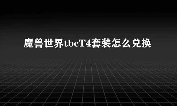 魔兽世界tbcT4套装怎么兑换